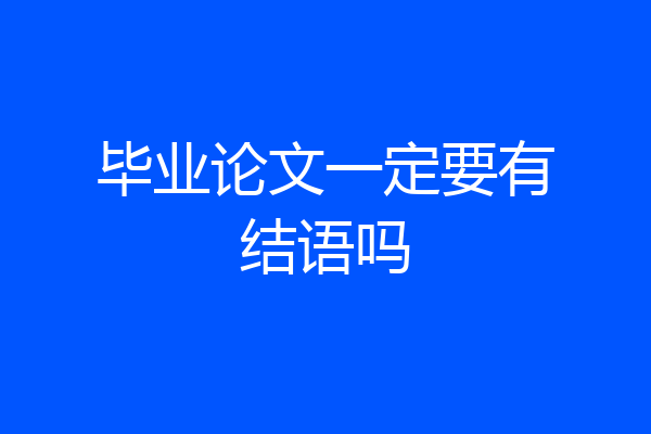 毕业论文一定要有结语吗