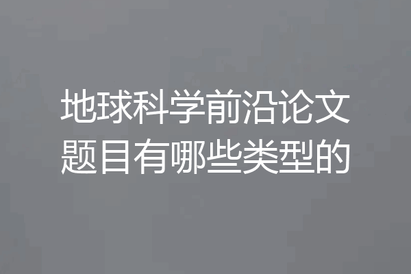 地球科学前沿论文题目有哪些类型的