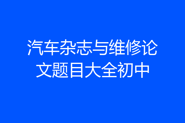 汽车杂志与维修论文题目大全初中