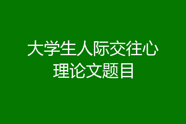 大学生人际交往心理论文题目