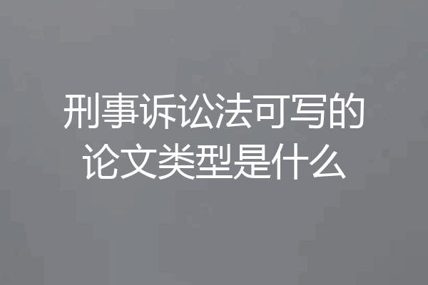 刑事诉讼法可写的论文类型是什么
