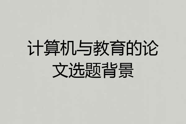计算机与教育的论文选题背景