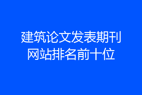 建筑论文发表期刊网站排名前十位