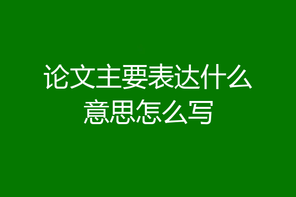 论文主要表达什么意思怎么写