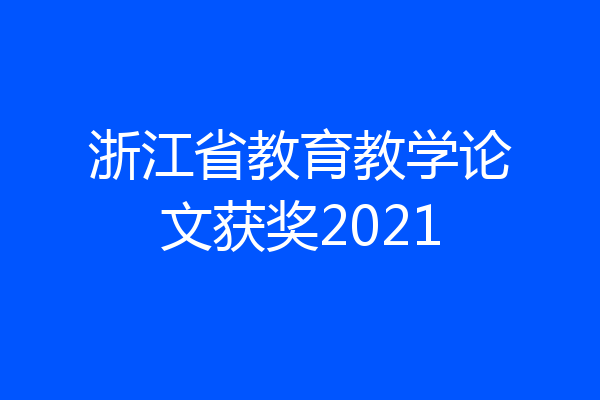 浙江省教育教学论文获奖2021