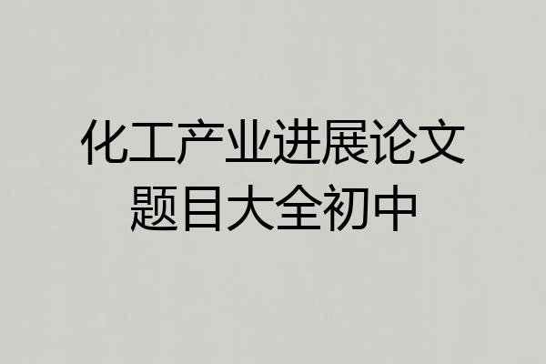 化工产业进展论文题目大全初中