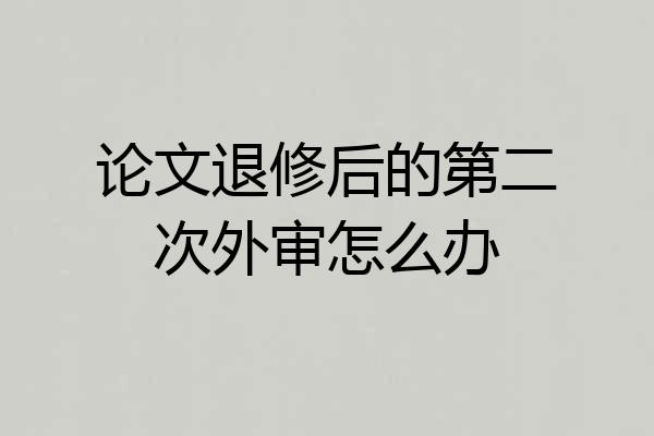 论文退修后的第二次外审怎么办