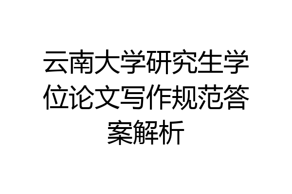 云南大学研究生学位论文写作规范答案解析