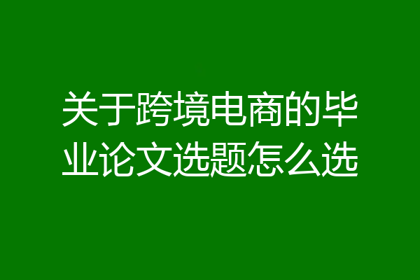 关于跨境电商的毕业论文选题怎么选