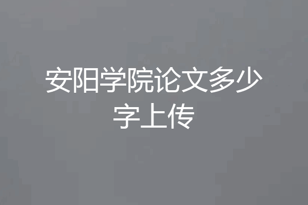 安阳学院论文多少字上传