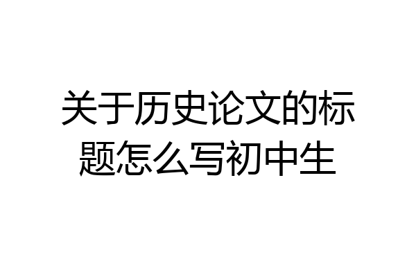 关于历史论文的标题怎么写初中生