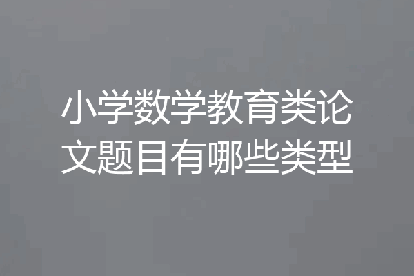 小学数学教育类论文题目有哪些类型