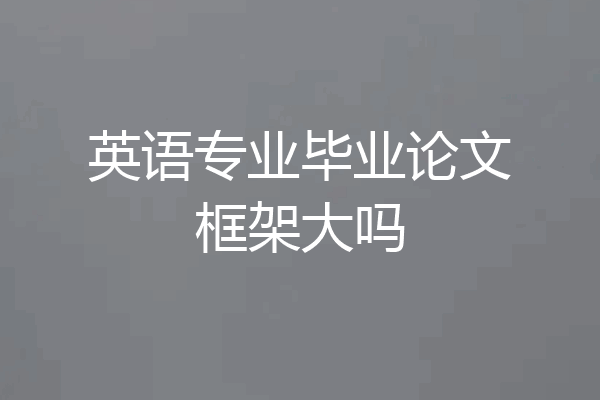 英语专业毕业论文框架大吗