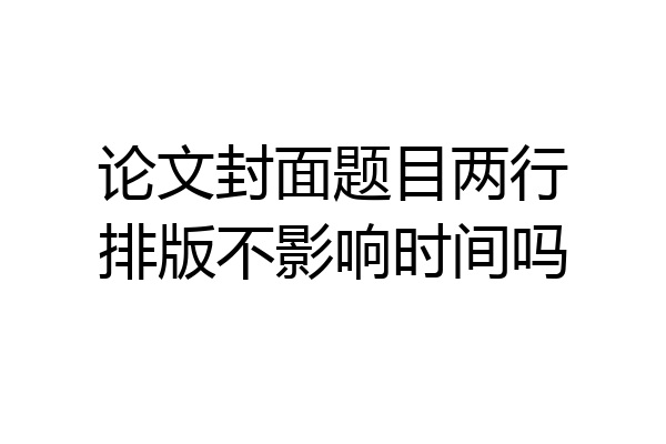 论文封面题目两行排版不影响时间吗