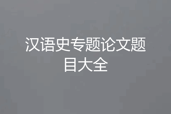 汉语史专题论文题目大全