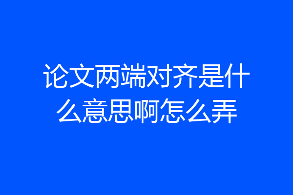 论文两端对齐是什么意思啊怎么弄