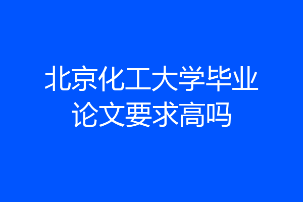 北京化工大学毕业论文要求高吗
