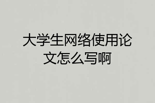 大学生网络使用论文怎么写啊