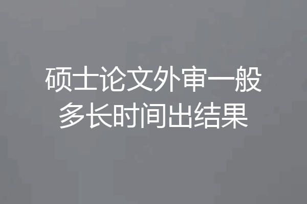 硕士论文外审一般多长时间出结果