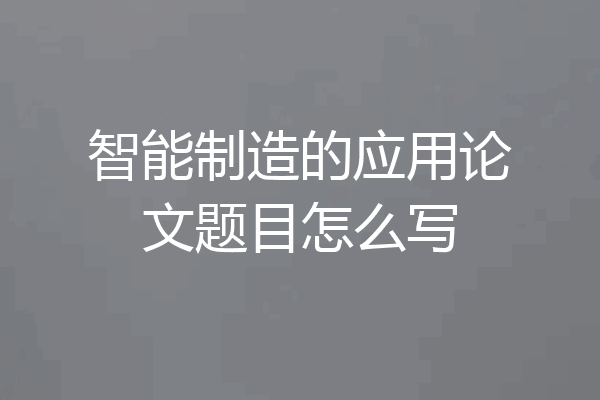 智能制造的应用论文题目怎么写