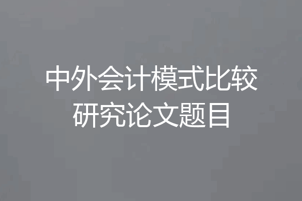 中外会计模式比较研究论文题目