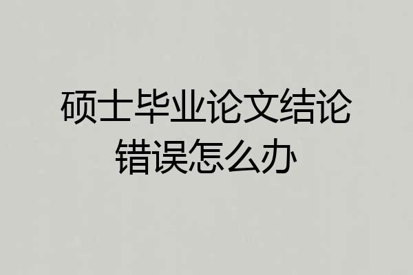 硕士毕业论文结论错误怎么办