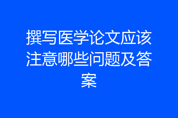 撰写医学论文应该注意哪些问题及答案
