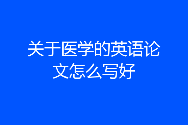 关于医学的英语论文怎么写好