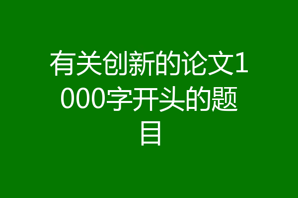 有关创新的论文1000字开头的题目