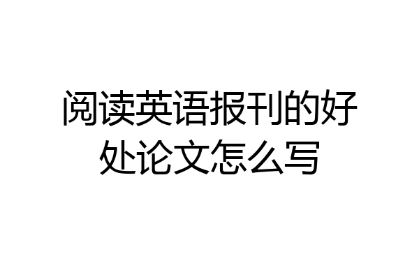 阅读英语报刊的好处论文怎么写