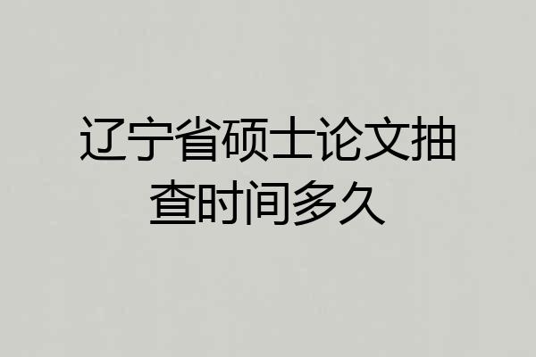 辽宁省硕士论文抽查时间多久