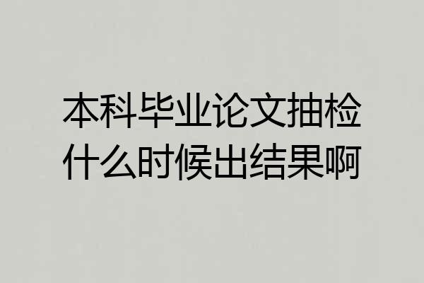 本科毕业论文抽检什么时候出结果啊