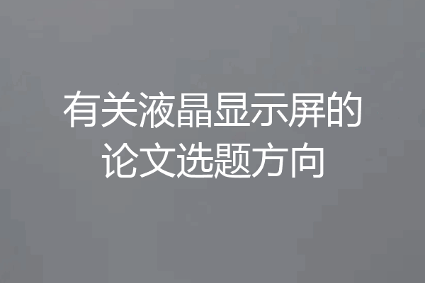 有关液晶显示屏的论文选题方向