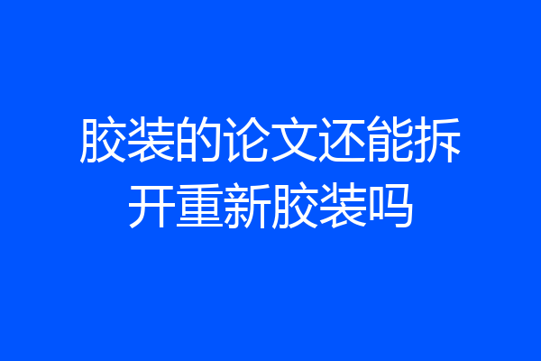 胶装的论文还能拆开重新胶装吗