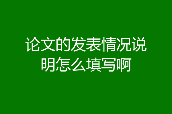 论文的发表情况说明怎么填写啊
