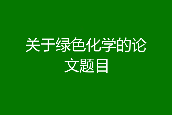 关于绿色化学的论文题目