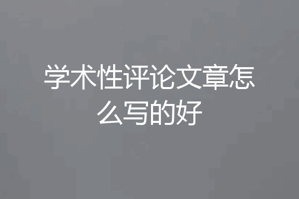 学术性评论文章怎么写的好