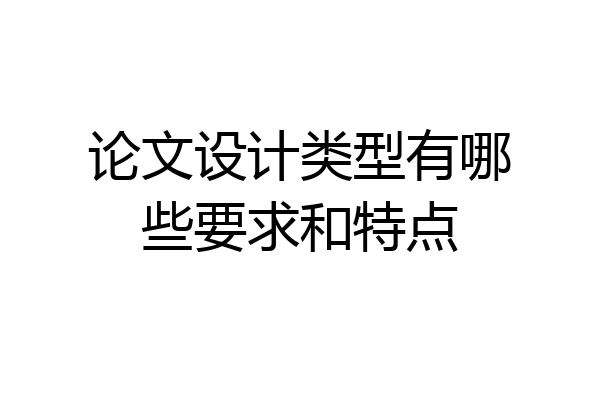 论文设计类型有哪些要求和特点