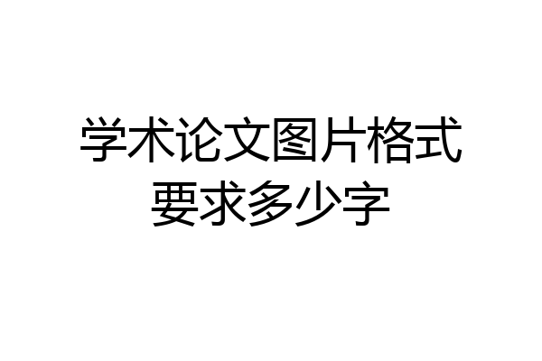学术论文图片格式要求多少字