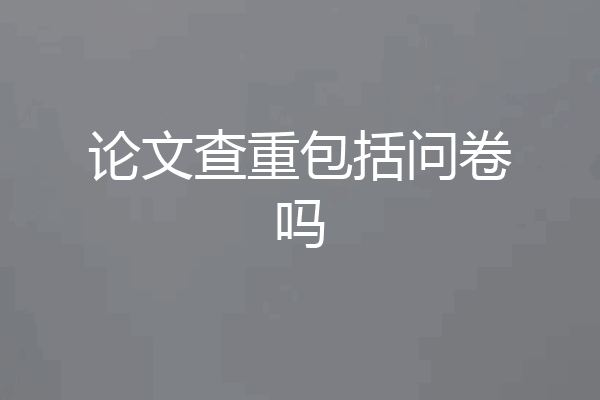 论文查重包括问卷吗