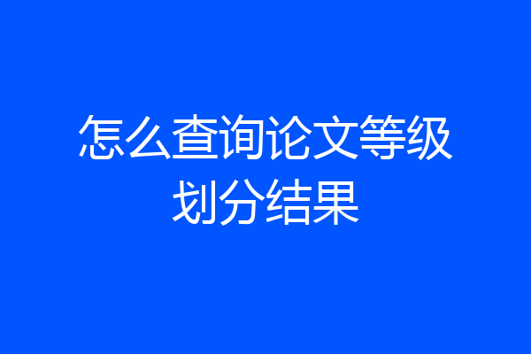 怎么查询论文等级划分结果