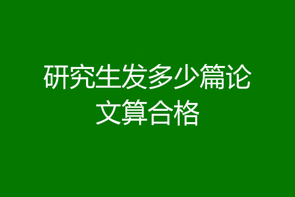 研究生发多少篇论文算合格