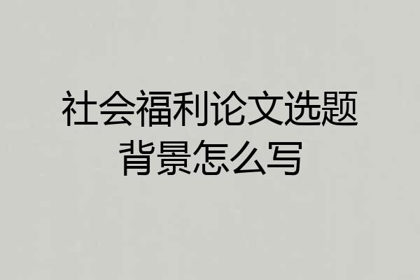 社会福利论文选题背景怎么写