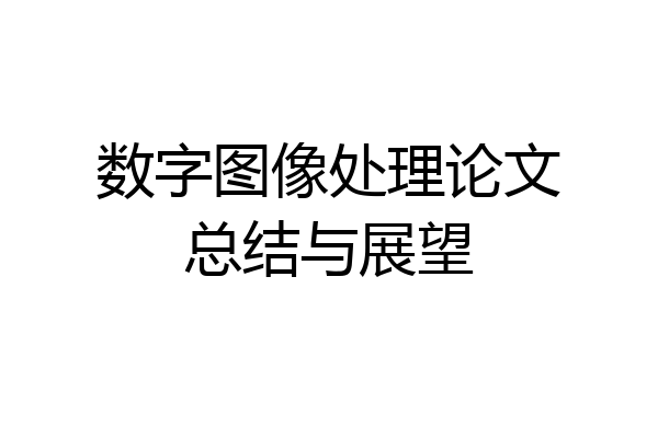 数字图像处理论文总结与展望