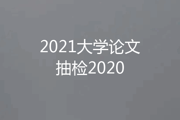 2021大学论文抽检2020