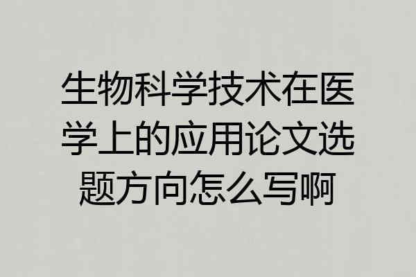 生物科学技术在医学上的应用论文选题方向怎么写啊