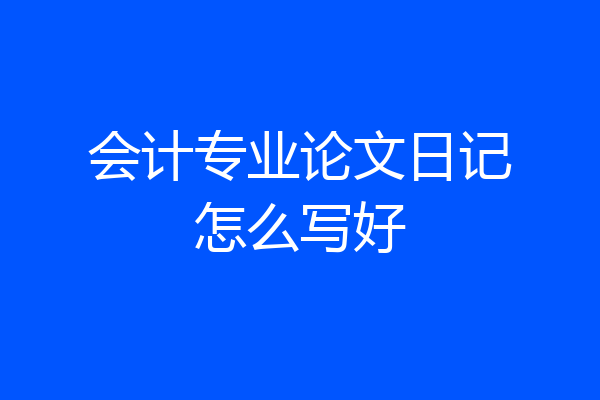 会计专业论文日记怎么写好