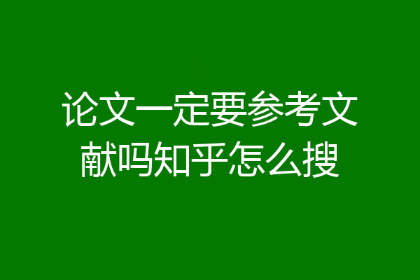 论文一定要参考文献吗知乎怎么搜