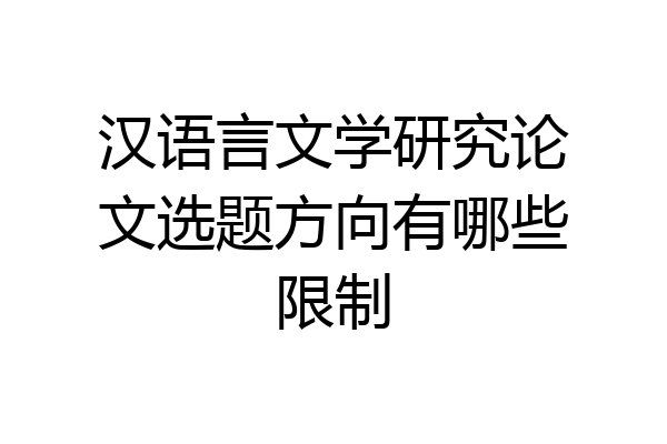 汉语言文学研究论文选题方向有哪些限制