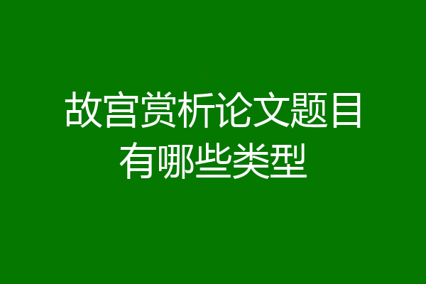 故宫赏析论文题目有哪些类型